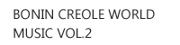 BONIN CREOLE WORLDMUSIC VOL.2